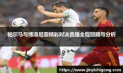 帕尔马与博洛尼亚精彩对决直播全程回顾与分析